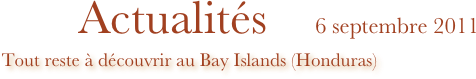                  Actualités    6 septembre 2011 
    Tout reste à découvrir au Bay Islands (Honduras)